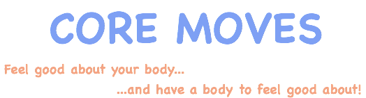 Core Moves - feel good about your body and have a body to feel good about!